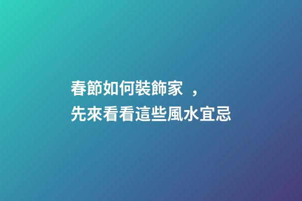 春節如何裝飾家，先來看看這些風水宜忌